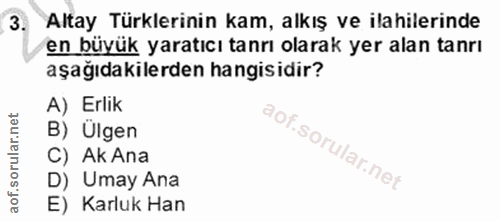 3. soru: Altay Türklerinin kam, alkış ve ilahilerinde en büyük yaratıcı tanrı olarak yer alan tanrı aşağıdakilerden hangisidir…