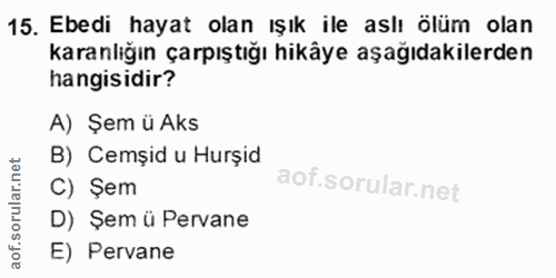 15. soru: Ebedi hayat olan ışık ile aslı ölüm olan karanlığın çarpıştığı hikâye aşağıdakilerden hangisidir? A) Şem ü Aks B) Cem…