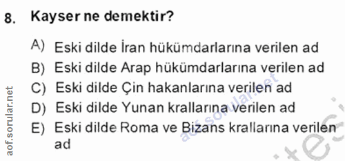 8. soru: Kayser ne demektir? A) Eski dilde İran hükümdarlarına verilen ad B) Eski dilde Arap hükümdarlarına verilen ad C) Eski…