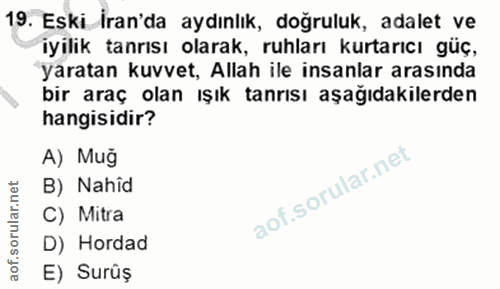19. soru: Eski İran'da aydınlık, doğruluk, adalet ve iyilik tanrısı olarak, ruhları kurtarıcı güç, yaratan kuvvet, Allah ile in…