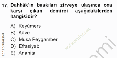 17. soru: Dahäk'ın baskıları zirveye ulaşınca ona karşı çıkan demirci aşağıdakilerden hangisidir? A) Keyûmers B) Kâve C) Musa P…