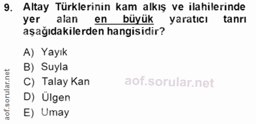 9. soru: Altay Türklerinin kam alkış ve ilahilerinde yer alan en büyük yaratıcı tanrı aşağıdakilerden hangisidir? A) Yayık B)…
