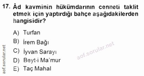 17. soru: Âd kavminin hükümdarının cenneti taklit etmek için yaptırdığı bahçe aşağıdakilerden hangisidir? A) Turfan B) İrem Bağ…