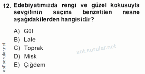 12. soru: Edebiyatımızda rengi ve güzel kokusuyla sevgilinin saçina benzetilen nesne aşağıdakilerden hangisidir? A) Gül B) Lale…
