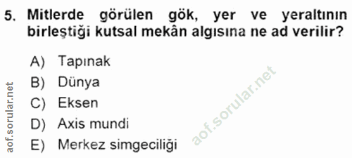 5. soru: Mitlerde görülen gök, yer ve yeraltının birleştiği kutsal mekân algısına ne ad verilir? A) Tapınak B) Dünya C) Eksen…