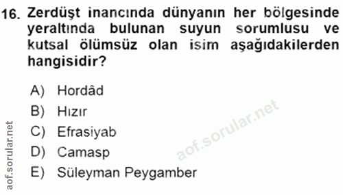 16. soru: Zerdüşt inancında dünyanın her bölgesinde yeraltında bulunan suyun sorumlusu ve kutsal ölümsüz olan isim aşağıdakiler…