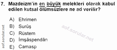 7. soru: Mazdeizm'in en büyük melekleri olarak kabul edilen kutsal ölümsüzlere ne ad verilir? A) Ehrimen B) Surüş C) Rüstem D)…