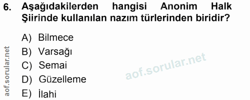 6. soru: Aşağıdakilerden hangisi Anonim Halk Şiirinde kullanılan nazım türlerinden biridir? A) Bilmece B) Varsağı C) Semai D)…