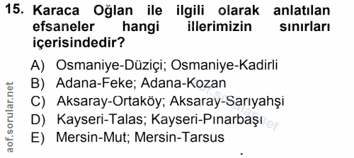 15. soru: Karaca Oğlan ile ilgili olarak anlatılan efsaneler hangi illerimizin sınırları içerisindedir? A) Osmaniye-Düziçi; Osm…