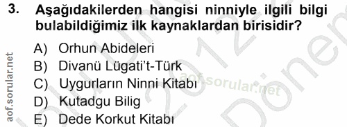 3. soru: Aşağıdakilerden hangisi ninniyle ilgili bilgi bulabildiğimiz ilk kaynaklardan birisidir? A) Orhun Abideleri B) Divanü…