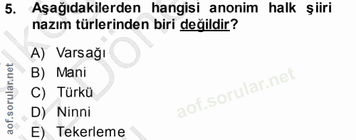 5. soru: Aşağıdakilerden hangisi anonim halk şiiri nazım türlerinden biri değildir? A) Varsağı B) Mani C) Türkü D) Ninni E) Te…