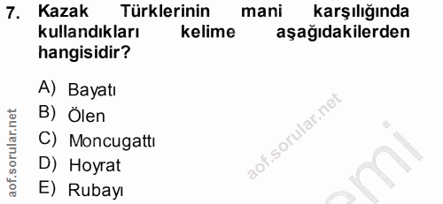 7. soru: Kazak Türklerinin mani karşılığında kullandıkları kelime aşağıdakilerden hangisidir? A) Bayatı B) Ölen C) Moncugattı…