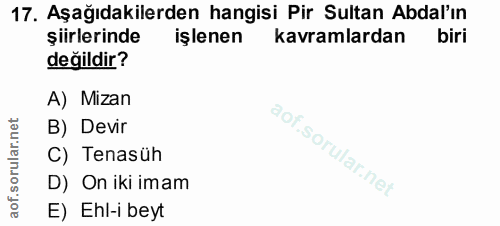 17. soru: Aşağıdakilerden hangisi Pir Sultan Abdal'ın şiirlerinde işlenen kavramlardan biri değildir? A) Mizan B) Devir C) Tena…