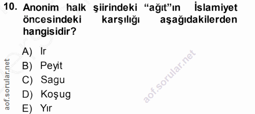 10. soru: Anonim halk şiirindeki "ağıt"ın İslamiyet öncesindeki karşılığı aşağıdakilerden hangisidir? A) Ir B) Peyit C) Sagu D)…