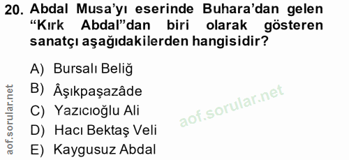 20. soru: Abdal Musa'yı eserinde Buhara'dan gelen "Kırk Abdal"dan biri olarak gösteren sanatçı aşağıdakilerden hangisidir? A) B…