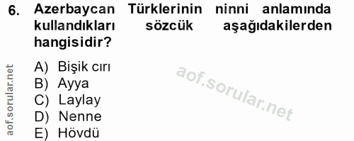 6. soru: Azerbaycan Türklerinin ninni anlamında kullandıkları sözcük aşağıdakilerden hangisidir? A) Bişik cırı B) Ayya C) Layl…