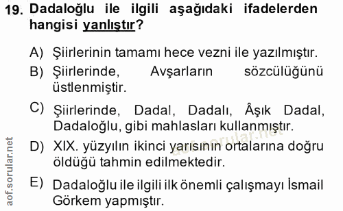 19. soru: Dadaloğlu ile ilgili aşağıdaki ifadelerden hangisi yanlıştır? A) Şiirlerinin tamamı hece vezni ile yazılmıştır. B) Şi…