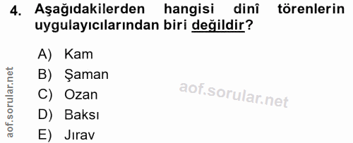 4. soru: Aşağıdakilerden hangisi dinî törenlerin uygulayıcılarından biri değildir? A) Kam B) Şaman C) Ozan D) Baksı E) Jırav
