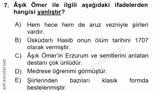 7. soru: Äşık Ömer ile ilgili aşağıdaki ifadelerden hangisi yanlıştır? A) Hem hece hem de aruz vezniyle şiirleri vardır. B) Üs…