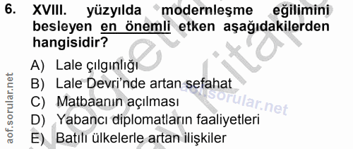6. soru: XVIII. yüzyılda "modernleşme eğilimini besleyen en önemli etken aşağıdakilerden hangisidir? A) Lale çılgınlığı B) Lal…