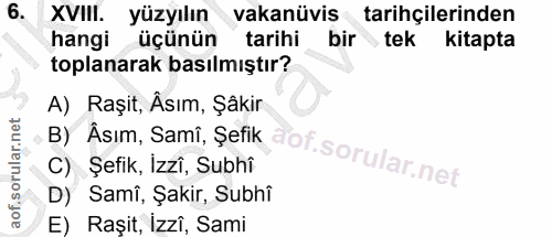 6. soru: XVIII. yüzyılın vakanüvis tarihçilerinden hangi üçünün tarihi bir tek kitapta toplanarak basılmıştır? A) Raşit, Äsım,…