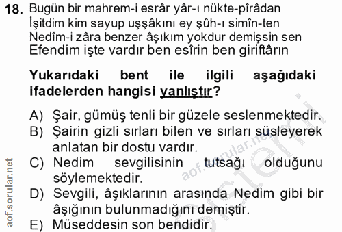 18. soru: Bugün bir mahrem-i esrâr yâr-ı nükte-pîrâdan Işitdim kim sayup uşşâkını ey şûh-ı simîn-ten Nedîm-i zâra benzer âşıkım…