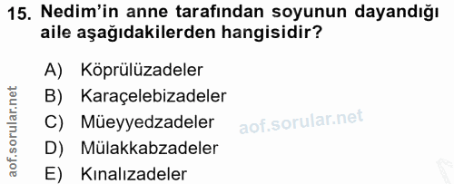 15. soru: Nedim'in anne tarafindan soyunun dayandığı aile aşağıdakilerden hangisidir? A) Köprülüzadeler B) Karaçelebizadeler C)…