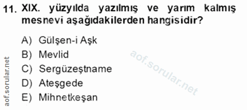 11. soru: XIX. yüzyılda yazılmış ve yarım kalmış mesnevi aşağıdakilerden hangisidir? A) Gülşen-i Aşk B) Mevlid C) Sergüzeștname…
