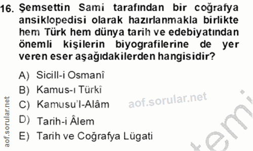16. soru: Şemsettin Sami tarafından bir coğrafya ansiklopedisi olarak hazırlanmakla birlikte hem Türk hem dünya tarih ve edebiy…