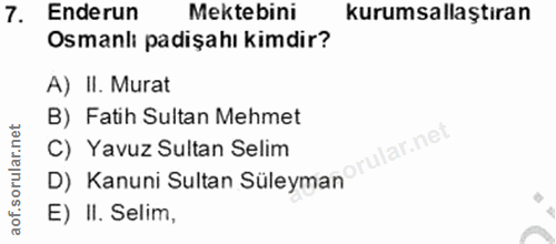 7. soru: Enderun Mektebini kurumsallaştiran Osmanlı padişahı kimdir? A) II. Murat B) Fatih Sultan Mehmet ular.net C) Yavuz Sul…