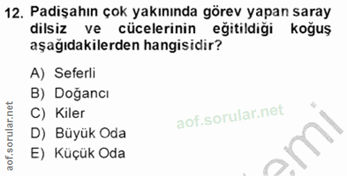 12. soru: Padişahın çok yakınında görev yapan saray dilsiz ve cücelerinin eğitildiği koğuş aşağıdakilerden hangisidir? A) Sefer…