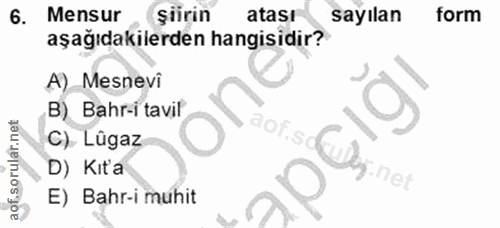 6. soru: Mensur şüirin atası sayılan form aşağıdakilerden hangisidir? A) Mesnevi B) Bahr-i tavil C) Lûgaz D) Kita E) Bahr-i muhit
