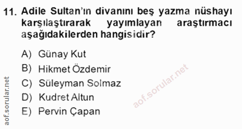 11. soru: Adile Sultan'ın divanını beş yazma nüshayı karşılaştırarak yayımlayan araştırmacı aşağıdakilerden hangisidir? A) Güna…