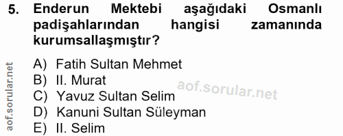 5. soru: Enderun Mektebi aşağıdaki Osmanlı padişahlarından hangisi zamanında kurumsallaşmıştır? A) Fatih Sultan Mehmet B) II.…