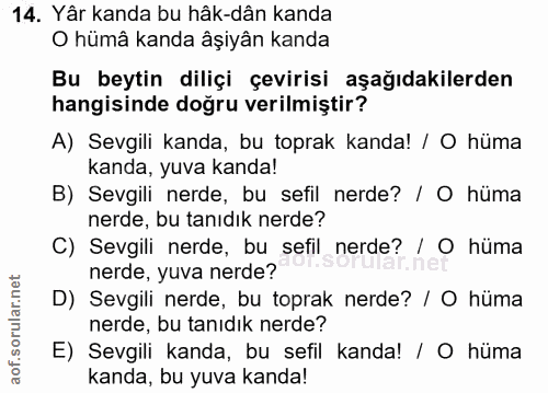 14. soru: Yâr kanda bu hâk-dân kanda O hümâ kanda âşiyân kanda Bu beytin diliçi çevirisi aşağıdakilerden hangisinde doğru veril…