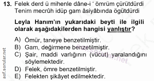 13. soru: Felek derd ü mihenle dâne-i ' ömrüm çürütdürdi Tenim mecrûh idüp gam âsiyâbında ögütdürdi Leyla Hanım'ın yukarıdaki b…