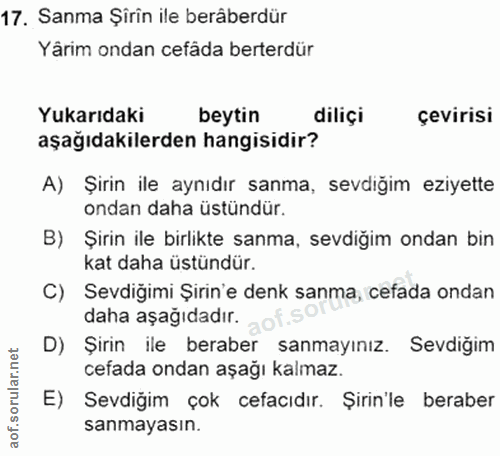17. soru: Sanma Şirin ile berâberdür Yârim ondan cefâda beterdür Yukarıdaki beytin diliçi çevirisi aşağıdakilerden hangisidir?…