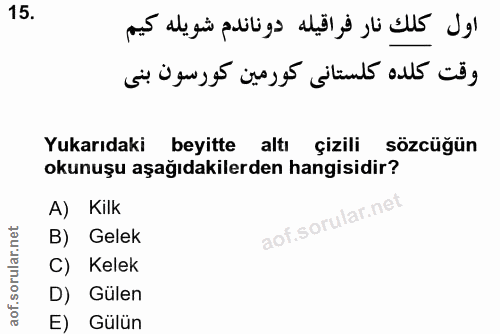 15. soru: Yukarıdaki beyitte altı çizili sözcüğün okunuşu aşağıdakilerden hangisidir? A) Kilk B) Gelek aot.soru C) Kelek D) Gul…
