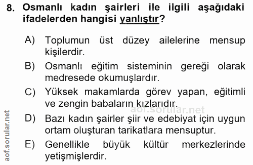 8. soru: Osmanlı kadın şairleri ile ilgili aşağıdaki ifadelerden hangisi yanlıştır? A) Toplumun üst düzey ailelerine mensup ki…