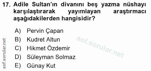 17. soru: Adile Sultan'ın divanını beş yazma nüshayı karşılaştırarak yayımlayan araştırmacı aşağıdakilerden hangisidir? A) Perv…