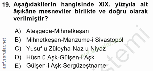 19. soru: Aşağıdakilerin hangisinde XIX. yüzyıla ait âşıkâne mesneviler birlikte ve doğru olarak verilmiştir? A) Ateşgede-Mihne…