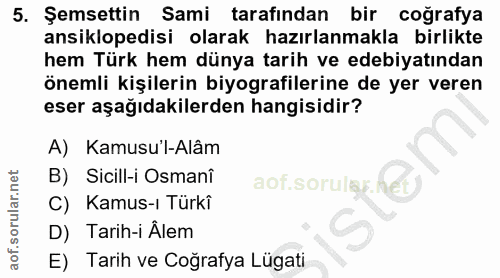 5. soru: Şemsettin Sami tarafından bir coğrafya ansiklopedisi olarak hazırlanmakla birlikte hem Türk hem dünya tarih ve edebiy…