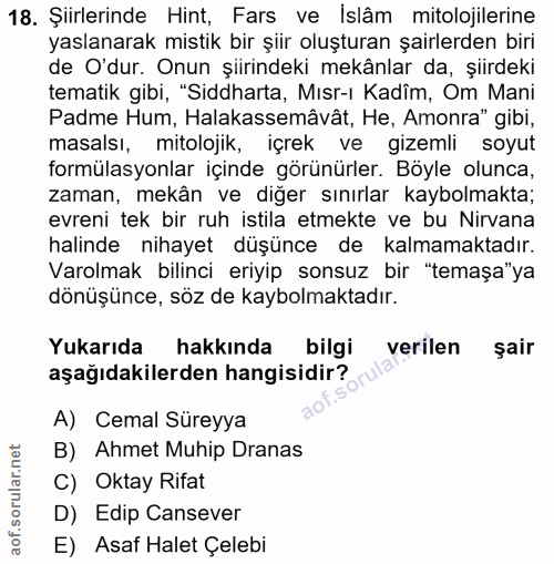 18. soru: Şiirlerinde Hint, Fars ve İslâm mitolojilerine yaslanarak mistik bir şiir oluşturan şairlerden biri de O'dur. Onun şi…