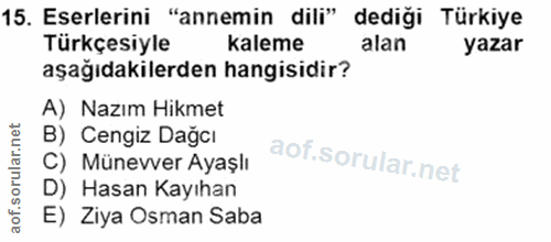 15. soru: Eserlerini "annemin dili" dediği Türkiye Türkçesiyle kaleme alan yazar aşağıdakilerden hangisidir? A) Nazım Hikmet B)…