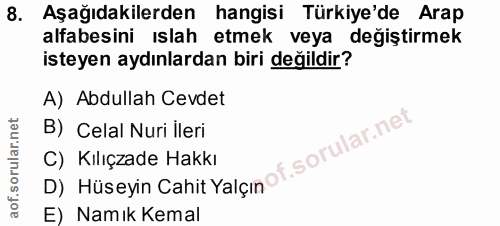 8. soru: Aşağıdakilerden hangisi Türkiye'de Arap alfabesini ıslah etmek veya değiştirmek isteyen aydınlardan biri değildir? A)…