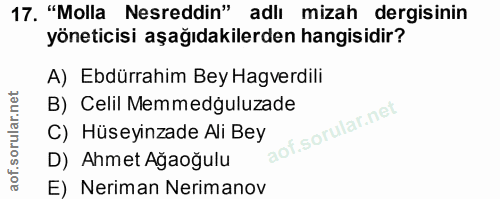 17. soru: "Molla Nesreddin" adlı mizah dergisinin yöneticisi aşağıdakilerden hangisidir? A) Ebdürrahim Bey Hagverdili B) Celil…