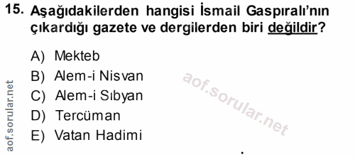 15. soru: Aşağıdakilerden hangisi İsmail Gaspıralı'nın çıkardığı gazete ve dergilerden biri değildir? A) Mekteb B) Alem-i Nisva…