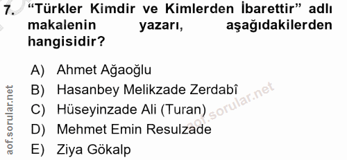 7. soru: "Türkler Kimdir ve Kimlerden İbarettir" adlı makalenin yazarı, aşağıdakilerden hangisidir? A) Ahmet Ağaoğlu B) Hasanb…