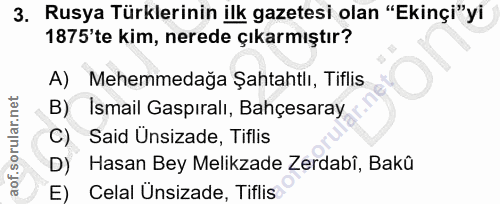 3. soru: Rusya Türklerinin ilk gazetesi olan "Ekinçi"yi 1875'te kim, nerede çıkarmıştır? A) Mehemmedağa Şahtahtlı, Tiflis B) I…