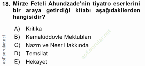 18. soru: Mirze Feteli Ahundade'nin tiyatro eserlerini bir araya getirdiği kitabı aşağıdakilerden hangisidir? A) Kritika B) Kem…